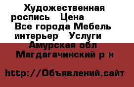 Художественная роспись › Цена ­ 5 000 - Все города Мебель, интерьер » Услуги   . Амурская обл.,Магдагачинский р-н